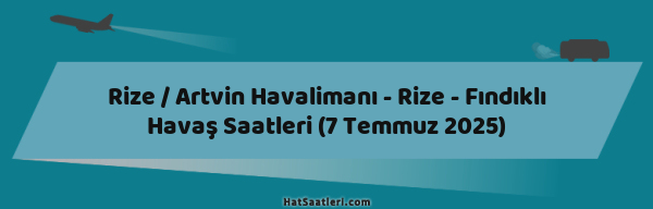 Rize / Artvin Havalimanı - Rize - Fındıklı Havaş Saatleri (7 Temmuz 2025)